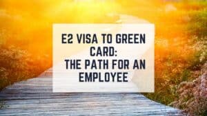 E2 Visa to Green Card The Path for an E2 Visa Employee