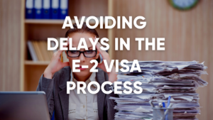 avoiding delays in the e-2 visa process