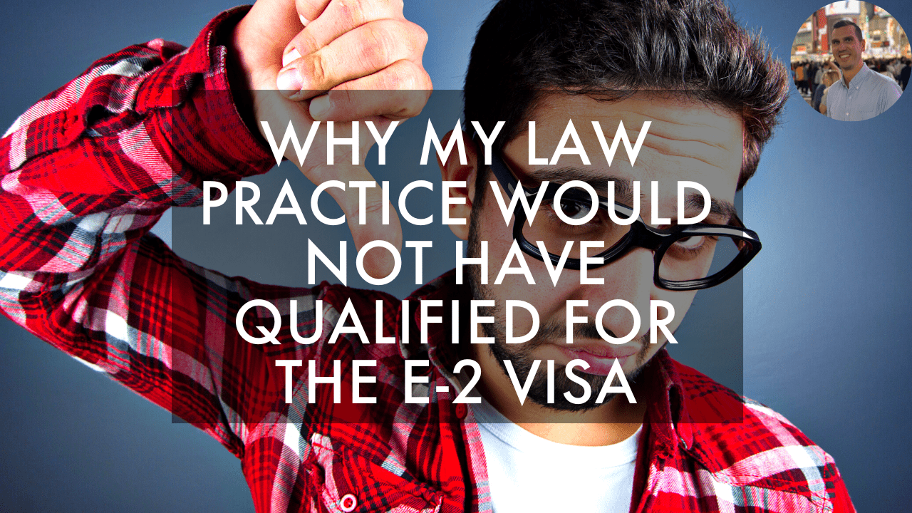 Why My Law Practice Would Not Have Qualified For The E 2 Visa why-my-law-practice-would-not-have-qualified-for-the-e-2-visa